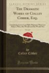 The Dramatic Works of Colley Cibber, Esq., Vol. 1 of 5: Containing Love's Last Shift; Woman's Wit; Love Makes a Man; She Would and She Would Not (Clas